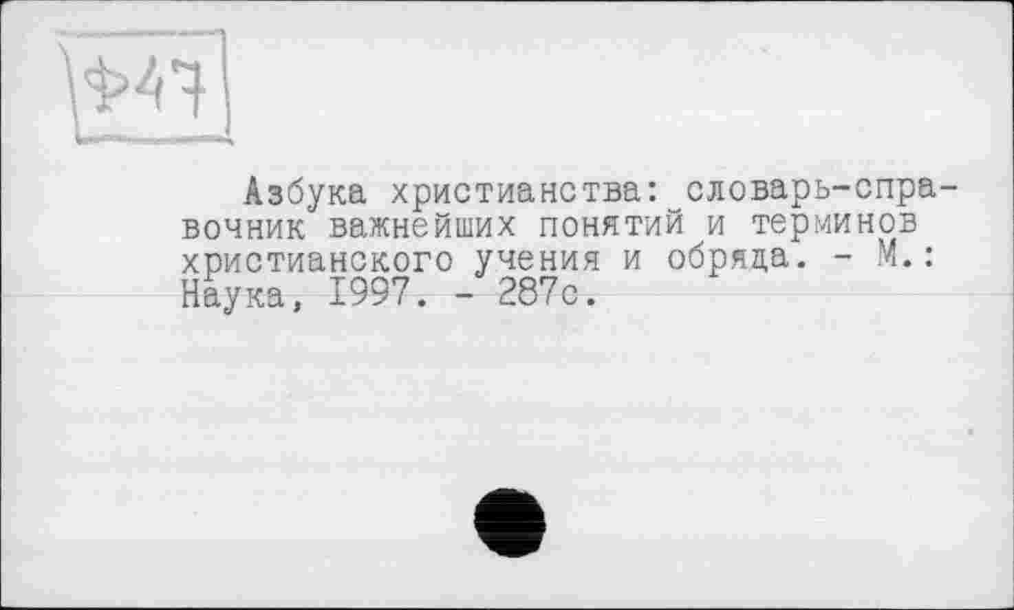 ﻿
Азбука христианства: словарь-справочник важнейших понятий и терминов христианского учения и обряда. - М.: Наука, 1997. - 287с.